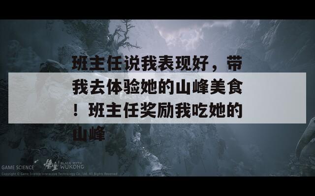 班主任说我表现好，带我去体验她的山峰美食！班主任奖励我吃她的山峰