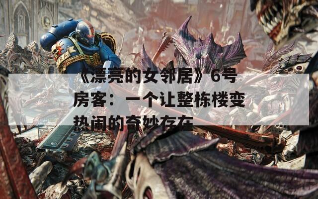 《漂亮的女邻居》6号房客：一个让整栋楼变热闹的奇妙存在