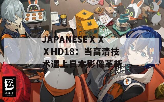 JAPANESEⅩⅩⅩHD18：当高清技术遇上日本影像革新