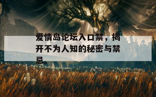 爱情岛论坛入口禁，揭开不为人知的秘密与禁忌。