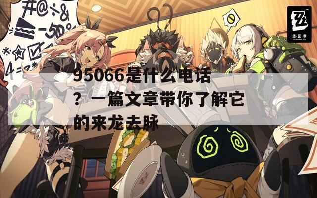 95066是什么电话？一篇文章带你了解它的来龙去脉