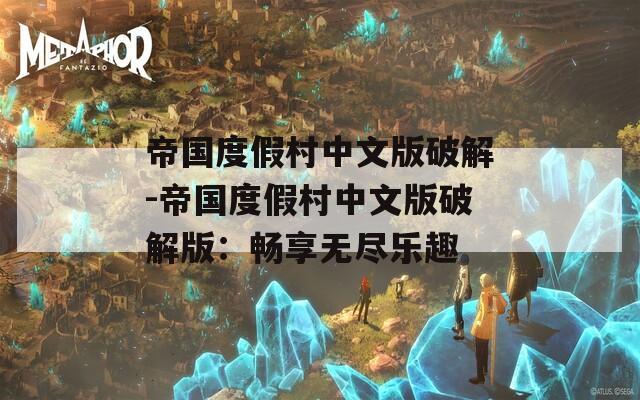 帝国度假村中文版破解-帝国度假村中文版破解版：畅享无尽乐趣
