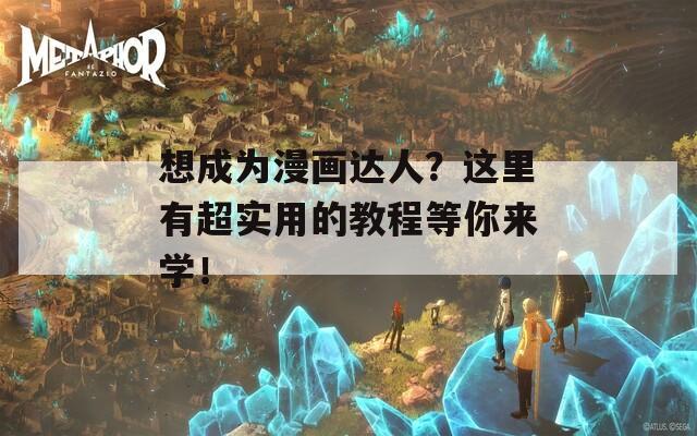 想成为漫画达人？这里有超实用的教程等你来学！