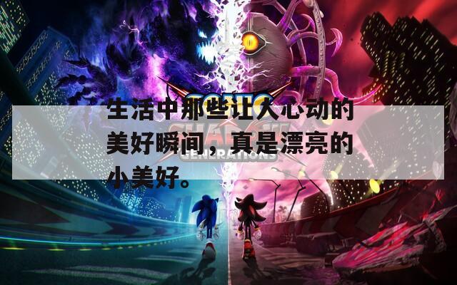 生活中那些让人心动的美好瞬间，真是漂亮的小美好。