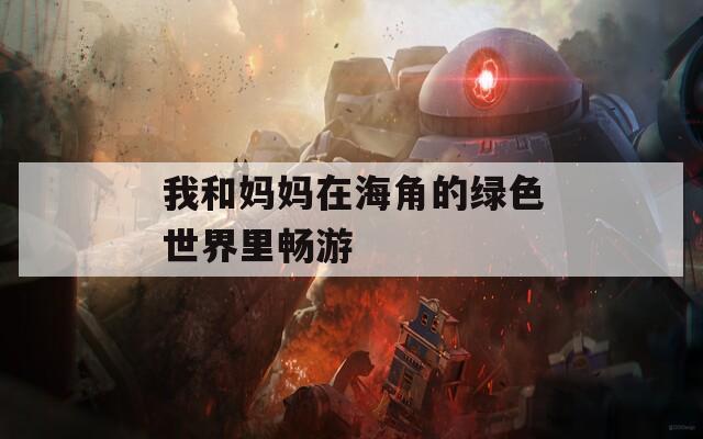 我和妈妈在海角的绿色世界里畅游