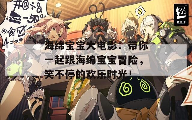 海绵宝宝大电影：带你一起跟海绵宝宝冒险，笑不停的欢乐时光！