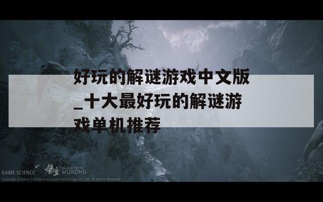 好玩的解谜游戏中文版_十大最好玩的解谜游戏单机推荐