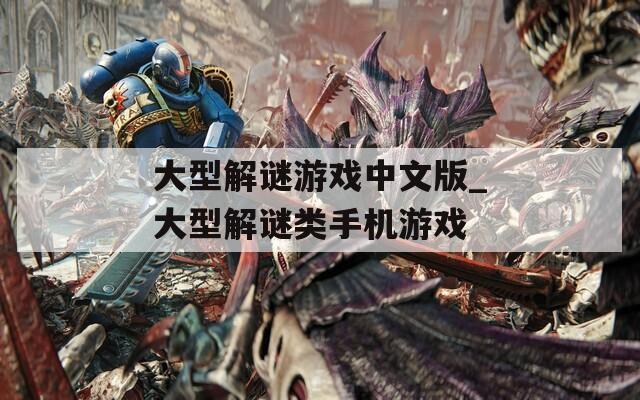 大型解谜游戏中文版_大型解谜类手机游戏