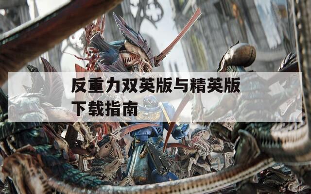 反重力双英版与精英版下载指南