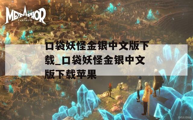口袋妖怪金银中文版下载_口袋妖怪金银中文版下载苹果