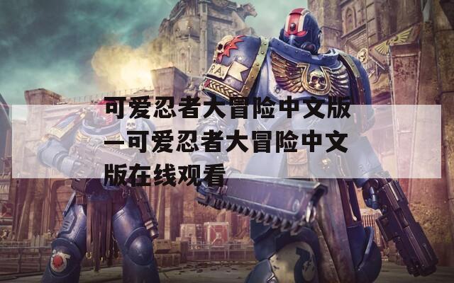可爱忍者大冒险中文版—可爱忍者大冒险中文版在线观看