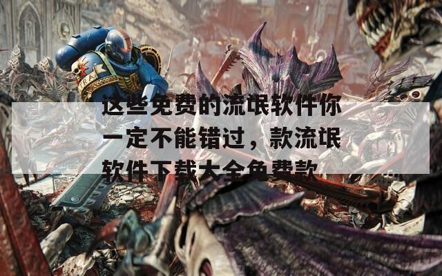 这些免费的流氓软件你一定不能错过，款流氓软件下载大全免费款