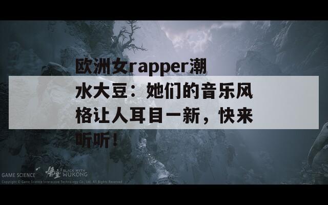 欧洲女rapper潮水大豆：她们的音乐风格让人耳目一新，快来听听！
