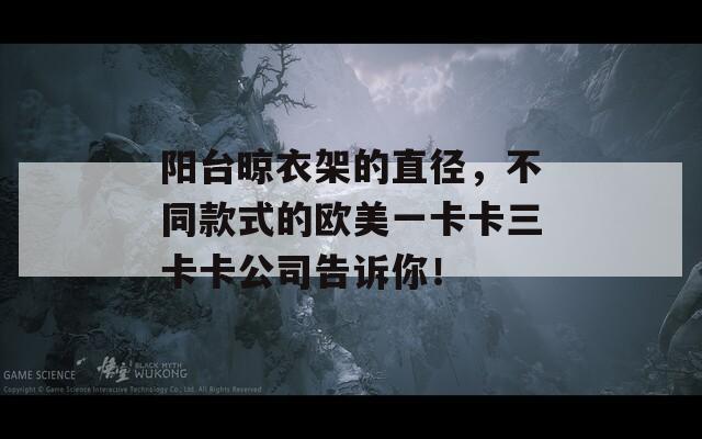阳台晾衣架的直径，不同款式的欧美一卡卡三卡卡公司告诉你！