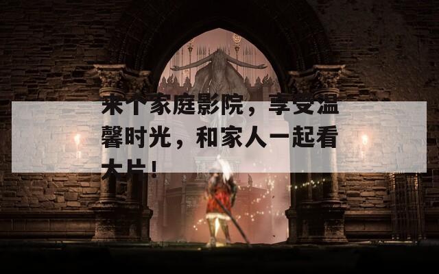 来个家庭影院，享受温馨时光，和家人一起看大片！