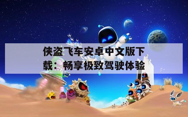 侠盗飞车安卓中文版下载：畅享极致驾驶体验