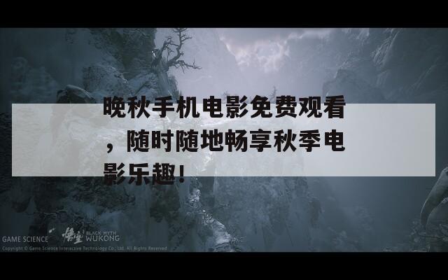晚秋手机电影免费观看，随时随地畅享秋季电影乐趣！