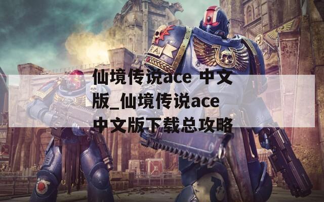 仙境传说ace 中文版_仙境传说ace 中文版下载总攻略