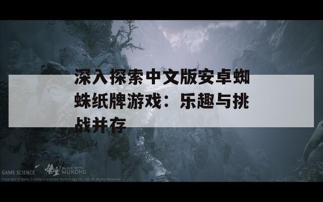 深入探索中文版安卓蜘蛛纸牌游戏：乐趣与挑战并存