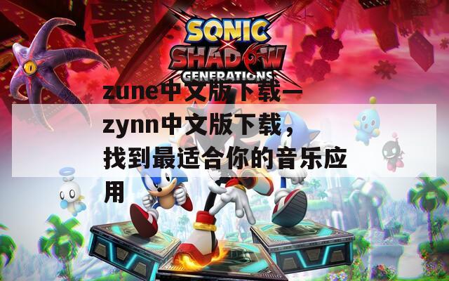 zune中文版下载—zynn中文版下载，找到最适合你的音乐应用