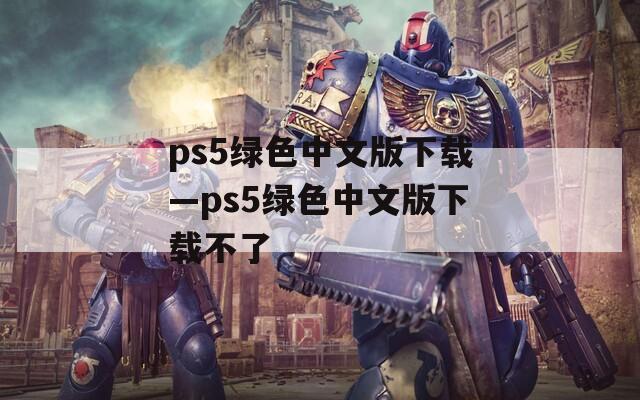 ps5绿色中文版下载—ps5绿色中文版下载不了