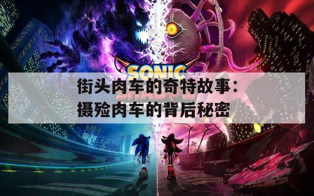街头肉车的奇特故事：摄殓肉车的背后秘密