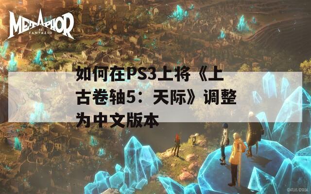 如何在PS3上将《上古卷轴5：天际》调整为中文版本