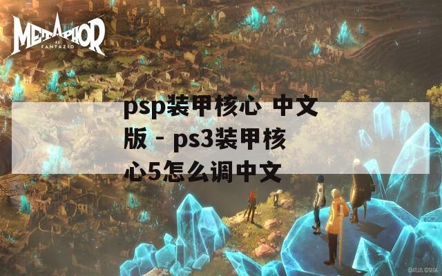 psp装甲核心 中文版 - ps3装甲核心5怎么调中文
