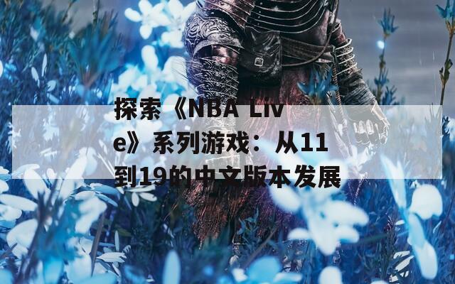 探索《NBA Live》系列游戏：从11到19的中文版本发展