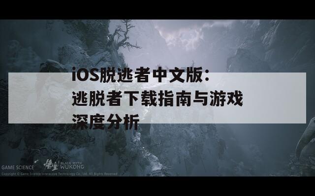 iOS脱逃者中文版：逃脱者下载指南与游戏深度分析