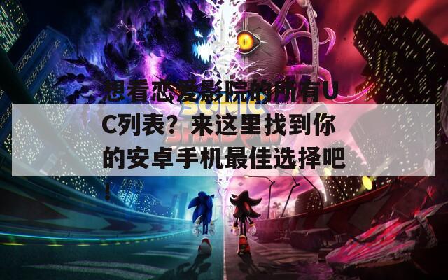 想看恋爱影院的所有UC列表？来这里找到你的安卓手机最佳选择吧！