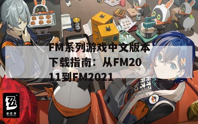 FM系列游戏中文版本下载指南：从FM2011到FM2021