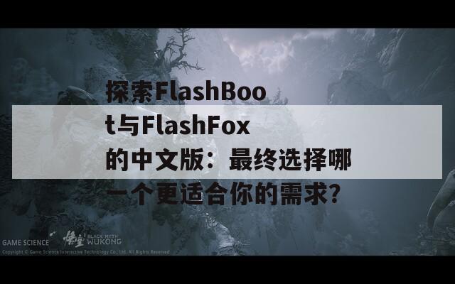 探索FlashBoot与FlashFox的中文版：最终选择哪一个更适合你的需求？