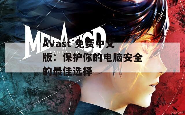 Avast 免费中文版：保护你的电脑安全的最佳选择