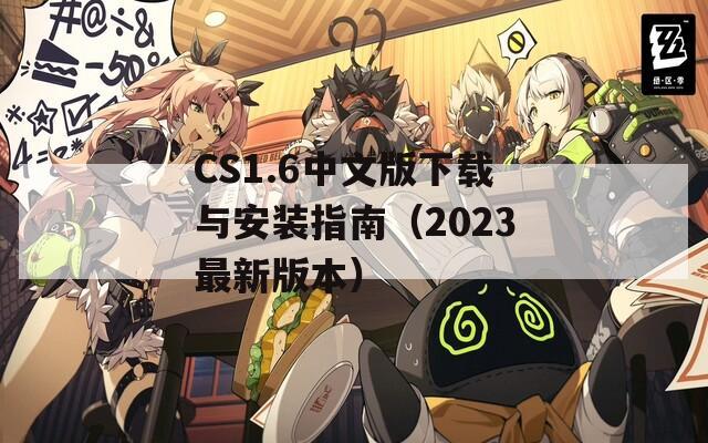 CS1.6中文版下载与安装指南（2023最新版本）
