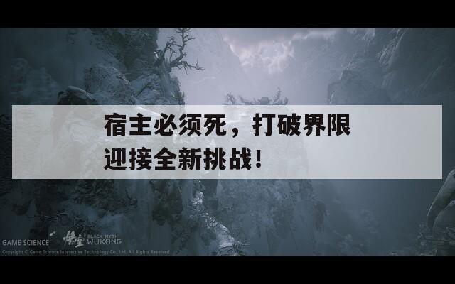 宿主必须死，打破界限迎接全新挑战！