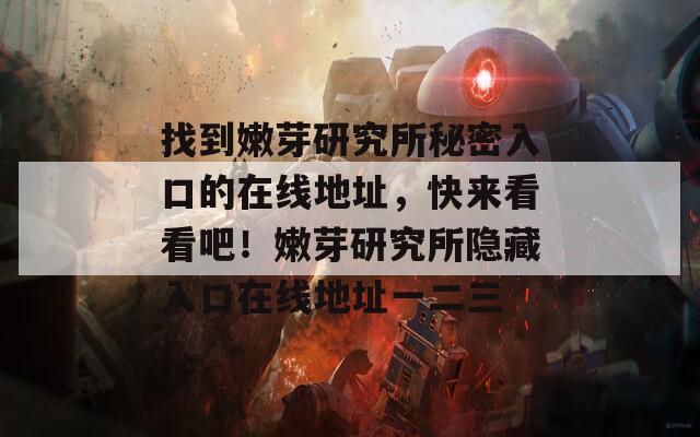 找到嫩芽研究所秘密入口的在线地址，快来看看吧！嫩芽研究所隐藏入口在线地址一二三