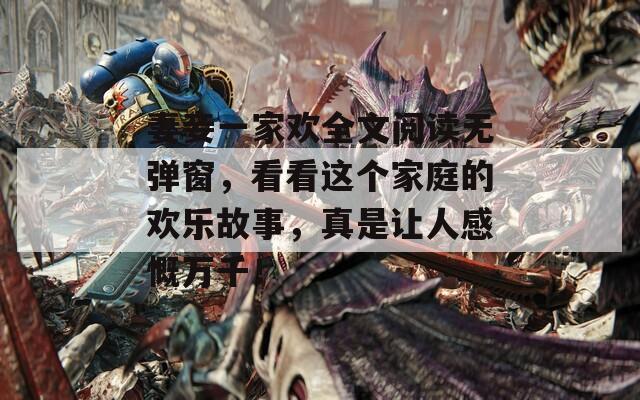 妻妾一家欢全文阅读无弹窗，看看这个家庭的欢乐故事，真是让人感慨万千！