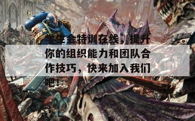 学生会特训在线，提升你的组织能力和团队合作技巧，快来加入我们吧！
