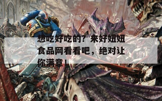 想吃好吃的？来好妞妞食品网看看吧，绝对让你满意！