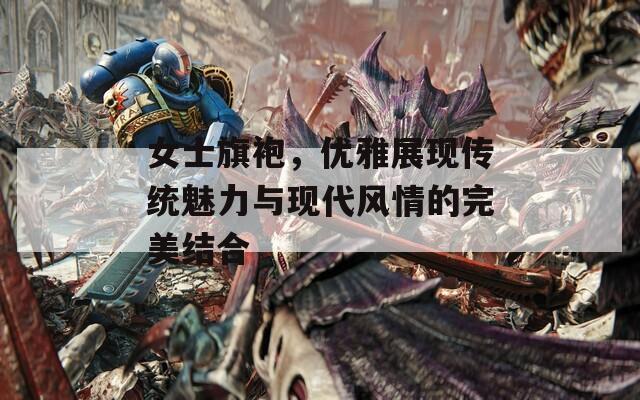 女士旗袍，优雅展现传统魅力与现代风情的完美结合