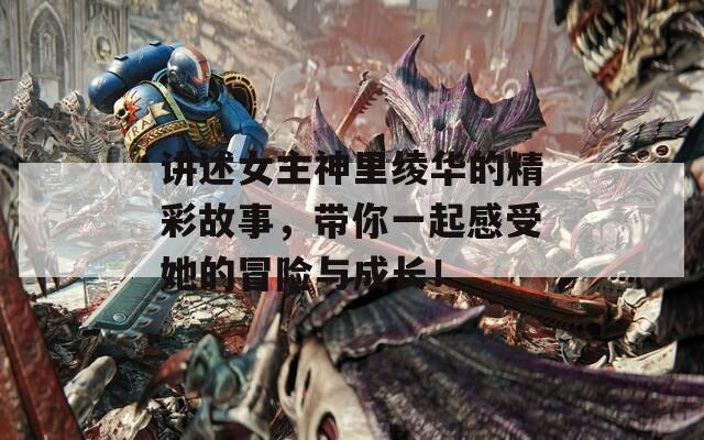 讲述女主神里绫华的精彩故事，带你一起感受她的冒险与成长！