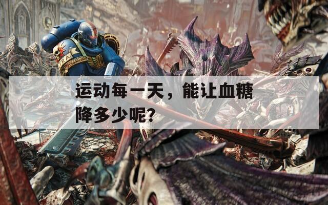 运动每一天，能让血糖降多少呢？