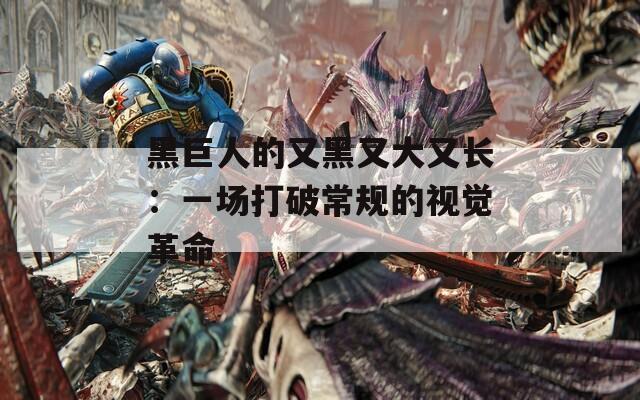 黑巨人的又黑又大又长：一场打破常规的视觉革命