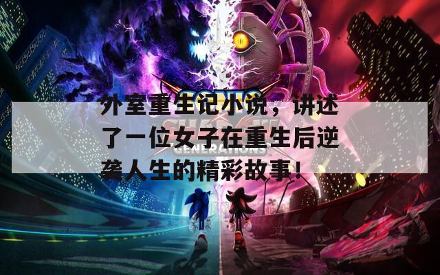 外室重生记小说，讲述了一位女子在重生后逆袭人生的精彩故事！