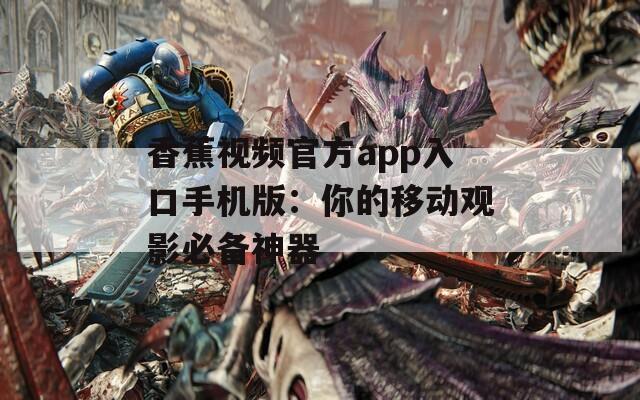 香蕉视频官方app入口手机版：你的移动观影必备神器