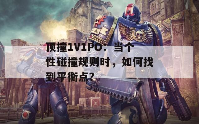 顶撞1V1PO：当个性碰撞规则时，如何找到平衡点？