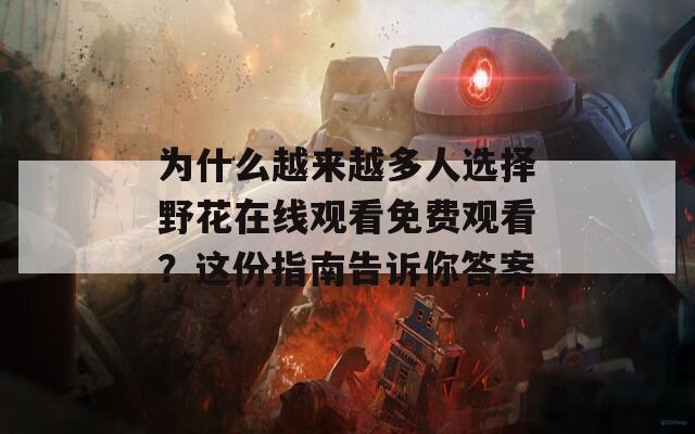 为什么越来越多人选择野花在线观看免费观看？这份指南告诉你答案