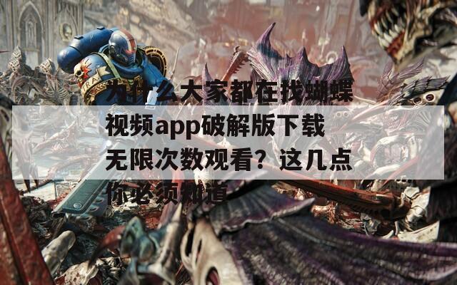 为什么大家都在找蝴蝶视频app破解版下载无限次数观看？这几点你必须知道