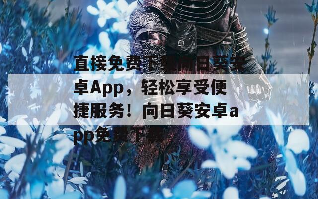 直接免费下载向日葵安卓App，轻松享受便捷服务！向日葵安卓app免费下载